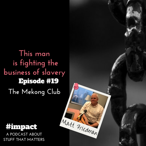 #impact Podcast Episode 19 Matt Friedman CEO of The Mekong Club is fighting the business of slavery