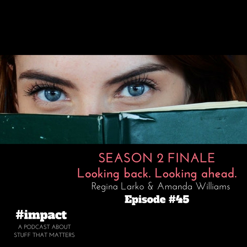 Episode #45 Season 2 Finale of #impact Podcast with Regina Larko and Amanda Williams