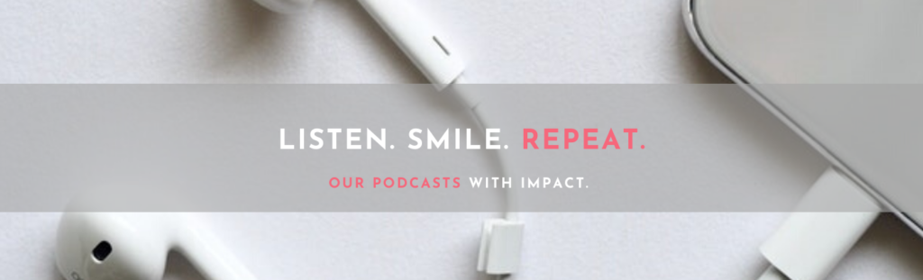 Listen.Smile.Repeat. Our Podcasts with impact