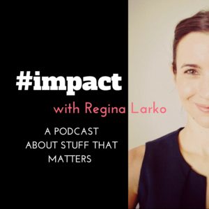 #impact Podcast with Regina Larko